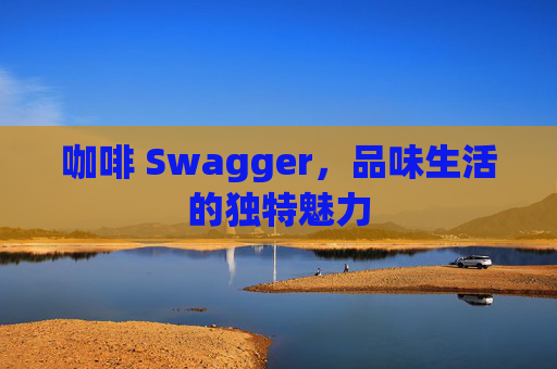 咖啡 Swagger，品味生活的独特魅力